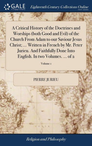A Critical History of the Doctrines and Worships (both Good and Evil) of the Church From Adam to our Saviour Jesus Christ; ... Written in French by Mr