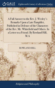 A Full Answer to the Rev. J. Wesley's Remarks Upon a Late Pamphlet, Published in Defence of the Characters of the Rev. Mr. Whitefield and Others. In a