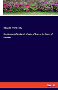Short Account Of The Family Of Irvine Of Drum In The County Of Aberdeen