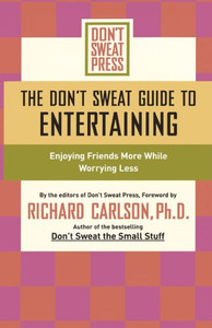 The Don't Sweat Guide to Entertaining: Enjoying Friends More While Worrying Less