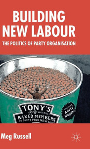 Building New Labour: The Politics of Party Organisation