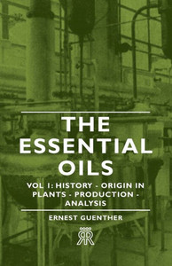 The Essential Oils - Vol 1: History - Origin in Plants - Production - Analysis
