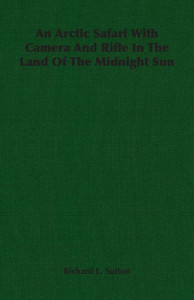 An Arctic Safari With Camera And Rifle In The Land Of The Midnight Sun