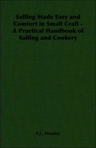 Sailing Made Easy and Comfort in Small Craft - A Practical Handbook of Sailing and Cookery