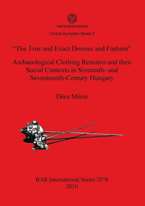 ""The True and Exact Dresses and Fashion"" Archaeological Clothing Remains and their Social Contexts in Sixteenth- and Seventeenth-Century Hungary