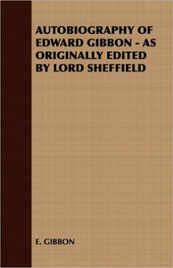 Autobiography of Edward Gibbon - As Originally Edited by Lord Sheffield