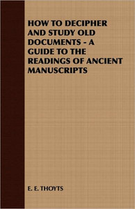 How to Decipher and Study Old Documents - A Guide to the Readings of Ancient Manuscripts
