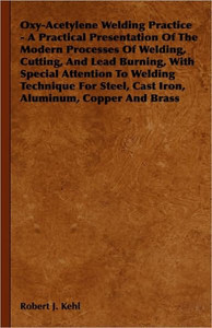 Oxy-Acetylene Welding Practice - A Practical Presentation Of The Modern Processes Of Welding, Cutting, And Lead Burning, With Special Attention To Wel