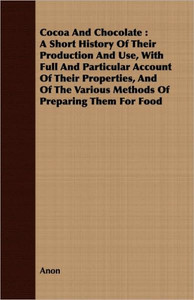Cocoa And Chocolate: A Short History Of Their Production And Use, With Full And Particular Account Of Their Properties, And Of The Various