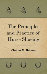 The Principles And Practice Of Horse Shoeing
