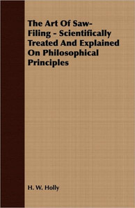 The Art Of Saw-Filing - Scientifically Treated And Explained On Philosophical Principles