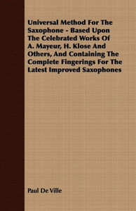 Universal Method For The Saxophone - Based Upon The Celebrated Works Of A. Mayeur, H. Klose And Others, And Containing The Complete Fingerings For The