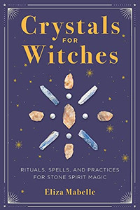 Crystals For Witches: Rituals, Spells, And Practices For Stone Spirit Magic Crystals For Witches: Rituals, Spells, And Practices For Stone Spirit Magic
