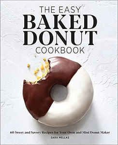 The Easy Baked Donut Cookbook: 60 Sweet And Savory Recipes For Your Oven And Mini Donut Maker The Easy Baked Donut Cookbook: 60 Sweet And Savory Recipes For Your Oven And Mini Donut Maker