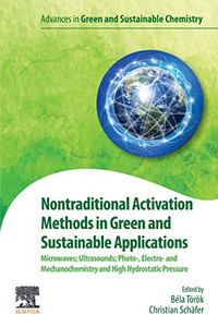 Nontraditional Activation Methods In Green And Sustainable Applications: Microwaves; Ultrasounds; Photo-, Electro- And Mechanochemistry And High Hydrostatic Pressure (Advances In Green Chemistry)
