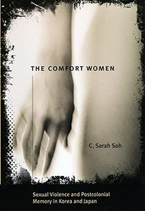 The Comfort Women: Sexual Violence And Postcolonial Memory In Korea And Japan (Worlds Of Desire: The Chicago Series On Sexuality, Gender, And Culture) The Comfort Women: Sexual Violence And Postcolonial Memory In Korea And Japan (Worlds Of Desire: The Chicago Series On Sexuality, Gender, And Culture)