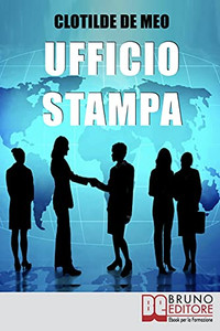 Ufficio Stampa: Come Comunicare Con La Stampa Per Ottenere Visibilitã  Sui Mezzi Di Comunicazione (Italian Edition)