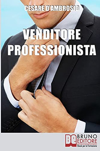 Venditore Professionista: Tecniche Pratiche Per Approcciare Il Cliente Nel Modo Giusto E Motivarlo All’Acquisto (Italian Edition)