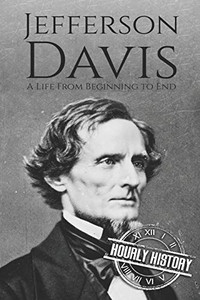 Jefferson Davis: A Life from Beginning to End (American Civil War) Jefferson Davis: A Life from Beginning to End (American Civil War)