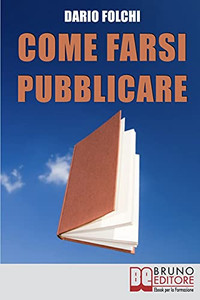 Come Farsi Pubblicare: Dai Libri Alle Fiction: Come Presentare E Rendere Appetibile Il Tuo Progetto (Italian Edition)