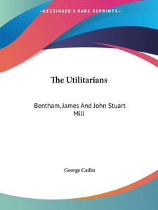 The Utilitarians: Bentham, James And John Stuart Mill