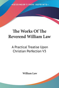 The Works Of The Reverend William Law: A Practical Treatise Upon Christian Perfection V3