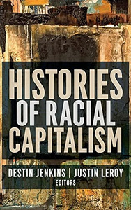 Histories Of Racial Capitalism (Columbia Studies In The History Of U.S. Capitalism)