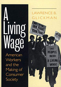 A Living Wage: American Workers and the Making of Consumer Society A Living Wage: American Workers and the Making of Consumer Society