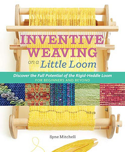 Inventive Weaving On A Little Loom: Discover The Full Potential Of The Rigid-Heddle Loom, For Beginners And Beyond