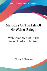 Memoirs Of The Life Of Sir Walter Ralegh: With Some Account Of The Period In Which He Lived