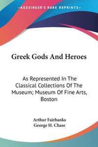 Greek Gods And Heroes: As Represented In The Classical Collections Of The Museum; Museum Of Fine Arts, Boston