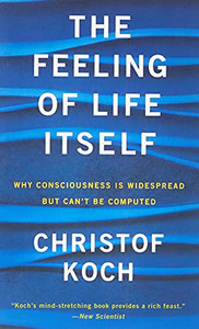 The Feeling Of Life Itself: Why Consciousness Is Widespread But Can'T Be Computed (Mit Press)