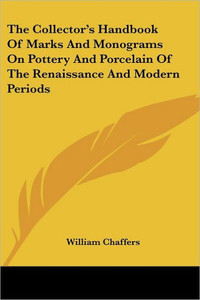 The Collector's Handbook Of Marks And Monograms On Pottery And Porcelain Of The Renaissance And Modern Periods