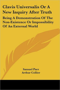 Clavis Universalis Or A New Inquiry After Truth: Being A Demonstration Of The Non-Existence Or Impossibility Of An External World