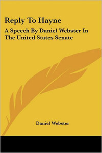 Reply To Hayne: A Speech By Daniel Webster In The United States Senate