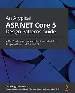 An Atypical Asp.Net Core 5 Design Patterns Guide: A Solid Adventure Into Architectural Principles, Design Patterns, .Net 5, And C# An Atypical Asp.Net Core 5 Design Patterns Guide: A Solid Adventure Into Architectural Principles, Design Patterns, .Net 5, And C#