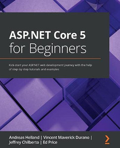 Asp.Net Core 5 For Beginners: Kick-Start Your Asp.Net Web Development Journey With The Help Of Step-By-Step Tutorials And Examples