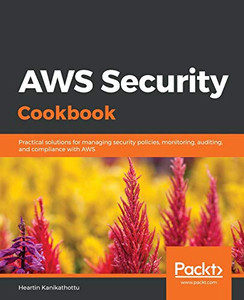 Aws Security Cookbook: Practical Solutions For Managing Security Policies, Monitoring, Auditing, And Compliance With Aws Aws Security Cookbook: Practical Solutions For Managing Security Policies, Monitoring, Auditing, And Compliance With Aws