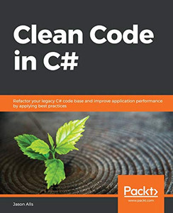 Clean Code In C#: Refactor Your Legacy C# Code Base And Improve Application Performance By Applying Best Practices Clean Code In C#: Refactor Your Legacy C# Code Base And Improve Application Performance By Applying Best Practices