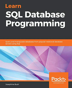 Learn Sql Database Programming: Query And Manipulate Databases From Popular Relational Database Servers Using Sql Learn Sql Database Programming: Query And Manipulate Databases From Popular Relational Database Servers Using Sql