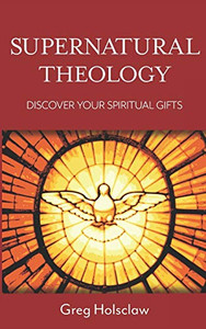 Supernatural Theology: Discover Your Spiritual Gifts Supernatural Theology: Discover Your Spiritual Gifts