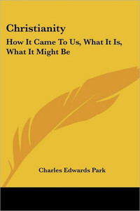 Christianity: How It Came To Us, What It Is, What It Might Be