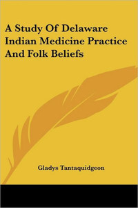A Study Of Delaware Indian Medicine Practice And Folk Beliefs