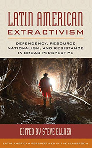 Latin American Extractivism: Dependency, Resource Nationalism, And Resistance In Broad Perspective (Latin American Perspectives In The Classroom)