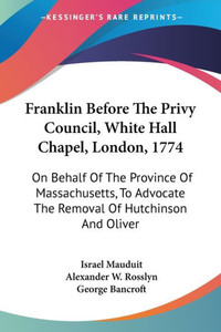Franklin Before The Privy Council, White Hall Chapel, London, 1774: On Behalf Of The Province Of Massachusetts, To Advocate The Removal Of Hutchinson