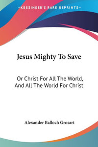 Jesus Mighty To Save: Or Christ For All The World, And All The World For Christ