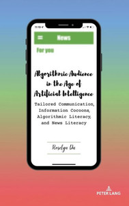 Algorithmic Audience in the Age of Artificial Intelligence: Tailored Communication, Information Cocoons, Algorithmic Literacy, and News Literacy