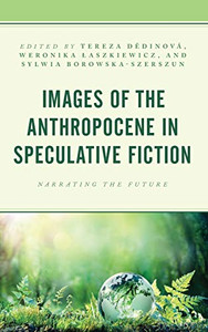 Images Of The Anthropocene In Speculative Fiction: Narrating The Future Images Of The Anthropocene In Speculative Fiction: Narrating The Future