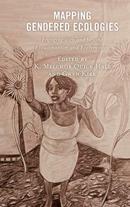 Mapping Gendered Ecologies: Engaging With And Beyond Ecowomanism And Ecofeminism (Environment And Religion In Feminist-Womanist, Queer, And Indigenous Perspectives) Mapping Gendered Ecologies: Engaging With And Beyond Ecowomanism And Ecofeminism (Environment And Religion In Feminist-Womanist, Queer, And Indigenous Perspectives)