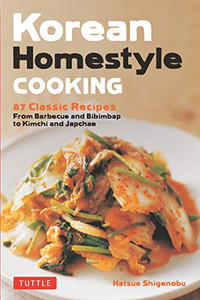 Korean Homestyle Cooking: 89 Classic Recipes - From Barbecue And Bibimbap To Kimchi And Japchae